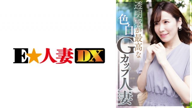 【E★人妻DX】透明感が最高な色白Gカップ人妻 照れ屋なのにドスケベ(299EWDX-392)